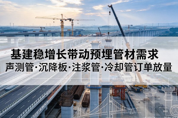 琼海基建稳增长带动预埋监测管材需求，声测管、沉降板、注浆管订单持续放量